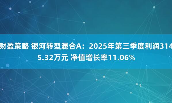 财盈策略 银河转型混合A：2025年第三季度利润3145.32万元 净值增长率11.06%