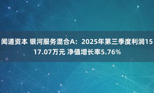 闻道资本 银河服务混合A：2025年第三季度利润1517.07万元 净值增长率5.76%