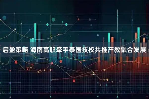 启盈策略 海南高职牵手泰国技校共推产教融合发展