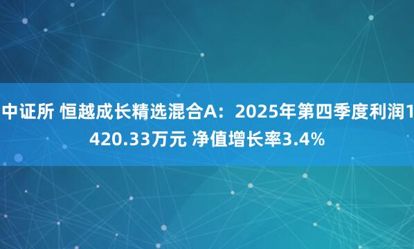 中证所 恒越成长精选混合A：2025年第四季度利润1420.33万元 净值增长率3.4%