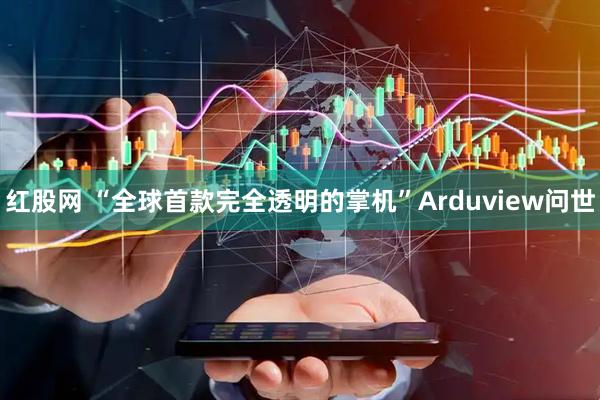 红股网 “全球首款完全透明的掌机”Arduview问世