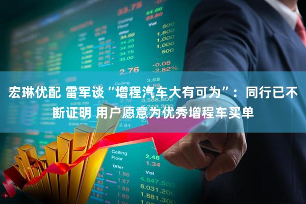 宏琳优配 雷军谈“增程汽车大有可为”:同行已不断证明 用户愿意为优秀增程车买单